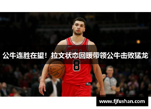 公牛连胜在望！拉文状态回暖带领公牛击败猛龙