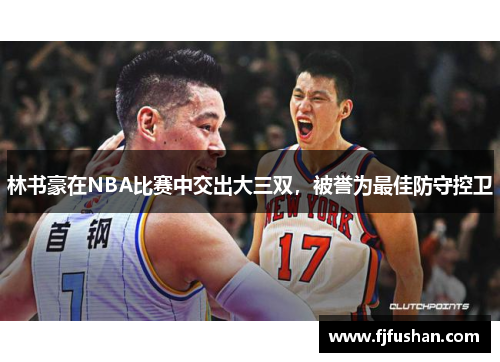 林书豪在NBA比赛中交出大三双，被誉为最佳防守控卫