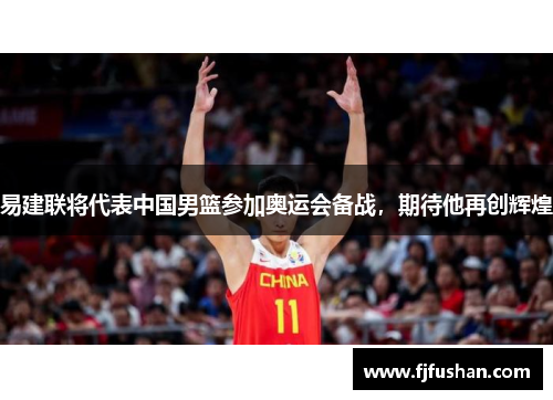 易建联将代表中国男篮参加奥运会备战，期待他再创辉煌