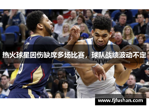热火球星因伤缺席多场比赛，球队战绩波动不定