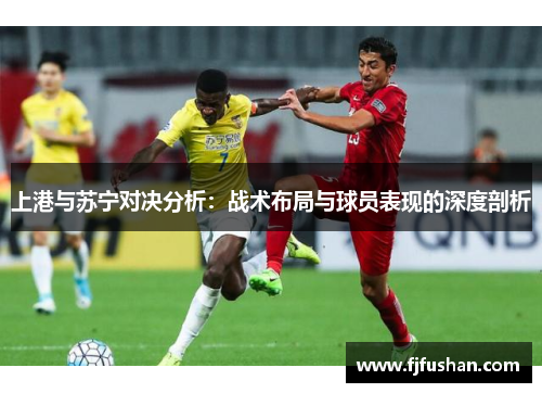 上港与苏宁对决分析：战术布局与球员表现的深度剖析