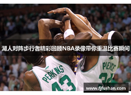 湖人对阵步行者精彩回顾NBA录像带你重温比赛瞬间