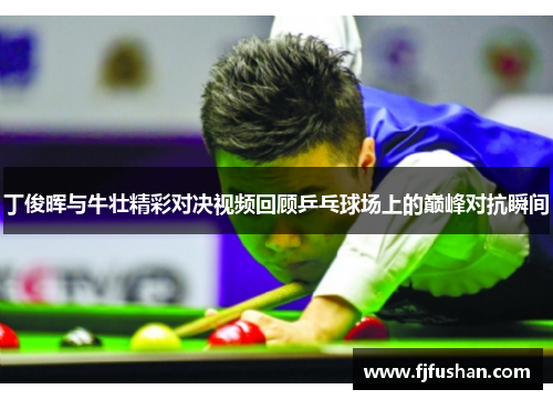 丁俊晖与牛壮精彩对决视频回顾乒乓球场上的巅峰对抗瞬间
