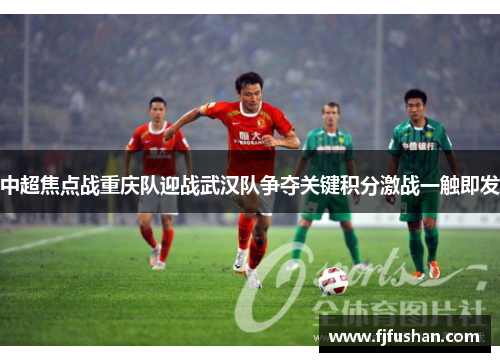 中超焦点战重庆队迎战武汉队争夺关键积分激战一触即发
