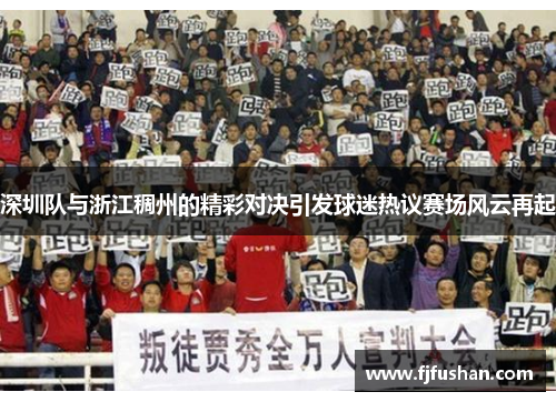 深圳队与浙江稠州的精彩对决引发球迷热议赛场风云再起