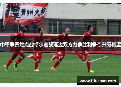 中甲联赛焦点战卓尔迎战延边双方力争胜利争夺升级希望